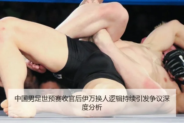 中国男足世预赛收官后伊万换人逻辑持续引发争议深度分析